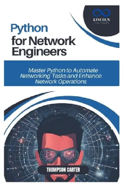 Python for Network Engineers: Master Python to Automate Networking Tasks and Enhance Network Operations by Thompson Carter
