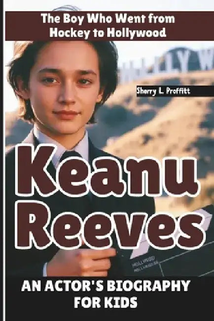 Keanu Reeves: The Boy Who Went from Hockey to Hollywood - An Actor's Biography for kids by Sherry L. Proffitt
