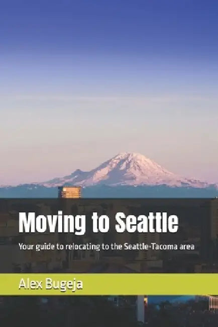 Moving to Seattle: Your guide to relocating to the Seattle-Tacoma area by Alex Bugeja