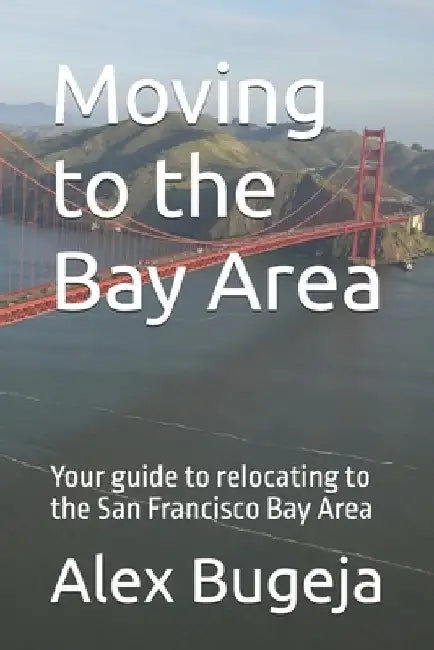Moving to the Bay Area: Your guide to relocating to the San Francisco Bay Area by Alex Bugeja