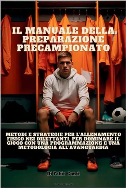Il Manuale Della Preparazione Precampionato: Metodi e strategie per l'allenamento fisico nei dilettanti, per dominare il gioco con una programmazione by Conti, Fabio