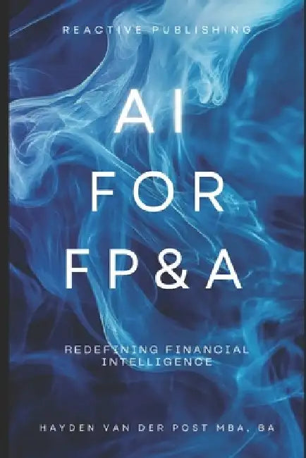 AI for FP&A: Redefining Financial Intelligence.: A Comprehensive Guide by Reactive Publishing