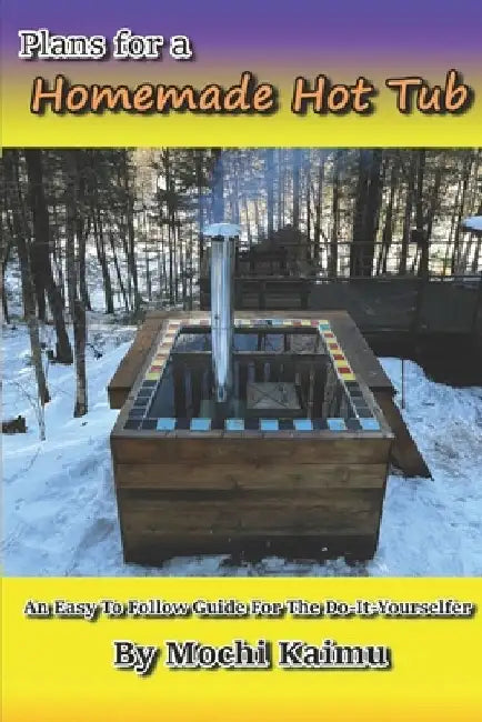 Plans for a Homemade Hot Tub: An Easy To Follow Guide for the Do-It-Yourselfer by Mochi Kaimu