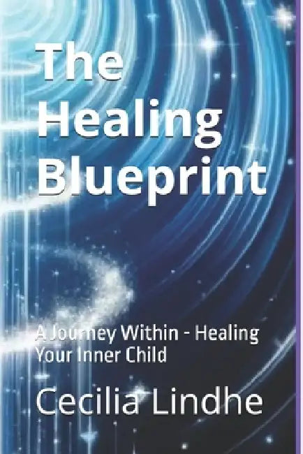 The Healing Blueprint: A Journey Within - Healing Your Inner Child by Cecilia Lindhe