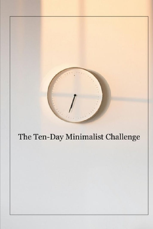 The Ten-Day Minimalist Challenge: The Ultimate Guide to Minimalist Transformation by Lilee Be