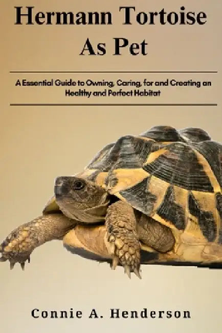 Herman Tortoise as Pets: A Essential Guide to Owning, Caring, for and Creating, an Healthy and Perfect Habitat by Connie A. Henderson