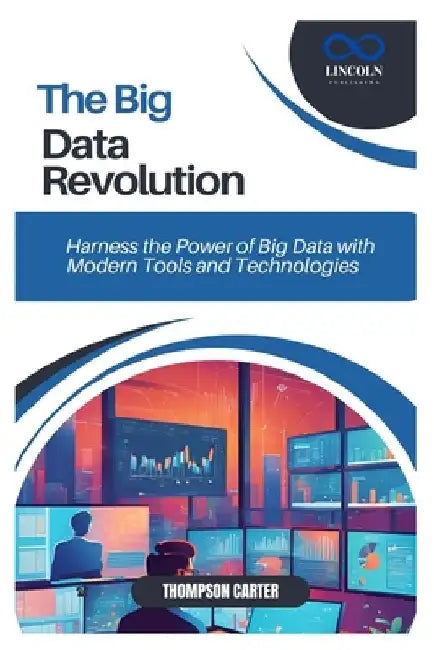 The Big Data Revolution: Harness the Power of Big Data with Modern Tools and Technologies by Thompson Carter