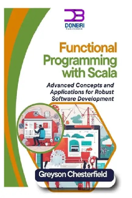 Functional Programming with Scala: Advanced Concepts and Applications for Robust Software Development by Greyson Chesterfield