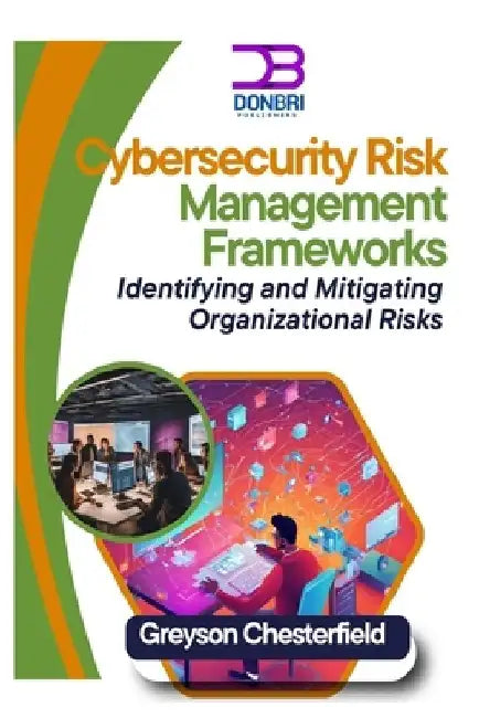 Cybersecurity Risk Management Frameworks: Identifying and Mitigating Organizational Risks by Greyson Chesterfield