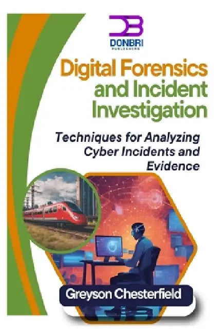 Digital Forensics and Incident Investigation: Techniques for Analyzing Cyber Incidents and Evidence by Greyson Chesterfield