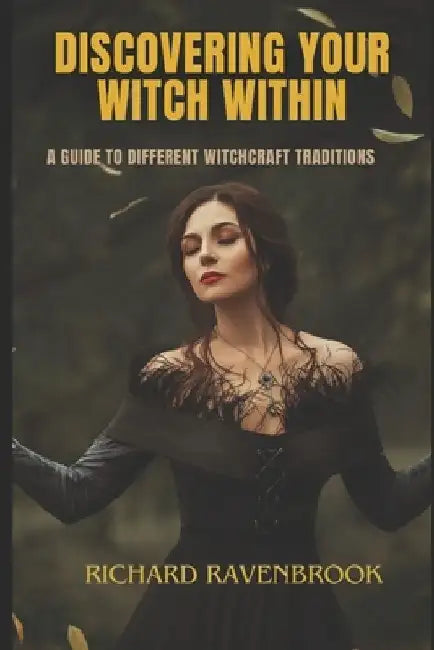 Discover Your Witch Within: A Guide to Different Witchcraft Traditions by Richard Ravenbrook