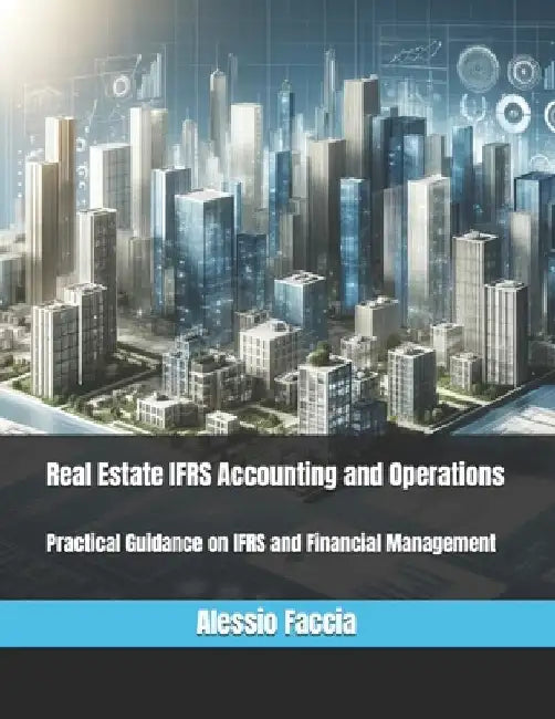Real Estate IFRS Accounting and Operations: Practical Guidance on IFRS and Financial Management by Alessio Faccia