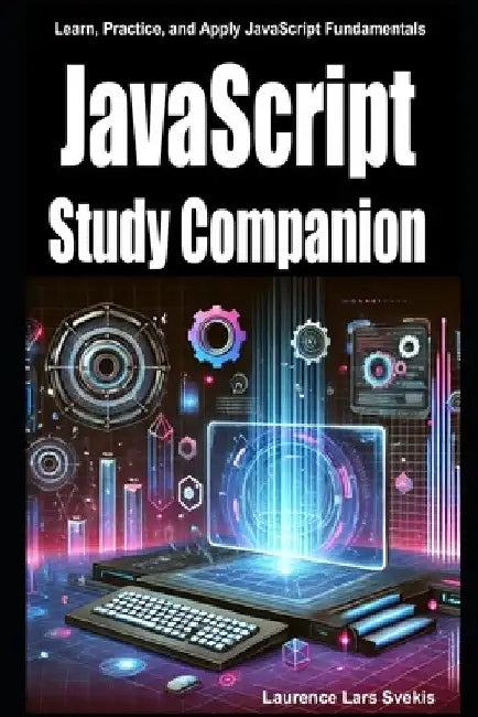 JavaScript Study Companion: Learn, Practice, and Apply JavaScript Fundamentals by Laurence Lars Svekis