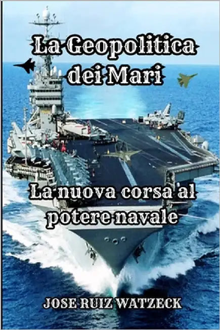 La Geopolitica dei Mari: La nuova corsa al potere Navale by Ruiz Watzeck, José