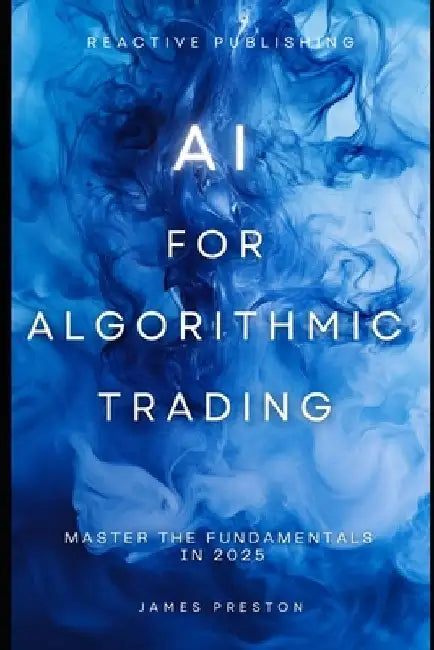 AI for Algorithmic Trading: Master the Fundamentals in 2025: A Comprehensive Guide by Alice Schwartz