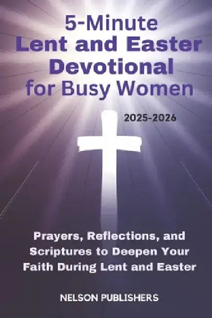 5-Minute Lent and Easter Devotional for Busy Women 2025-2026: Prayers, Reflections, and Scriptures to Deepen Your Faith During Lent and Easter by Nelson Publishers