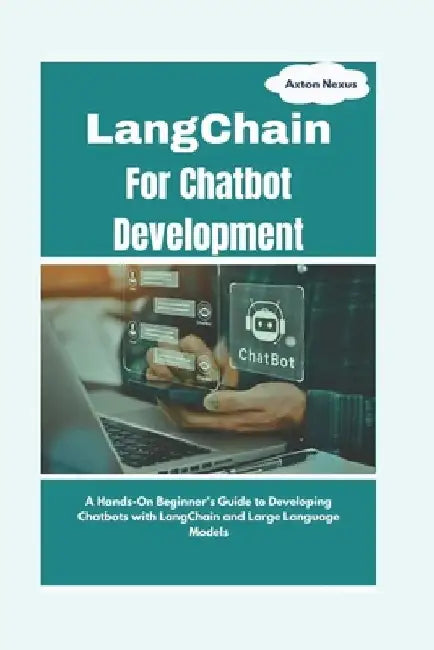 LangChain For Chatbot Development: A Hands-On Beginner's Guide to Developing Chatbots with LangChain and Large Language Models by Axton Nexus