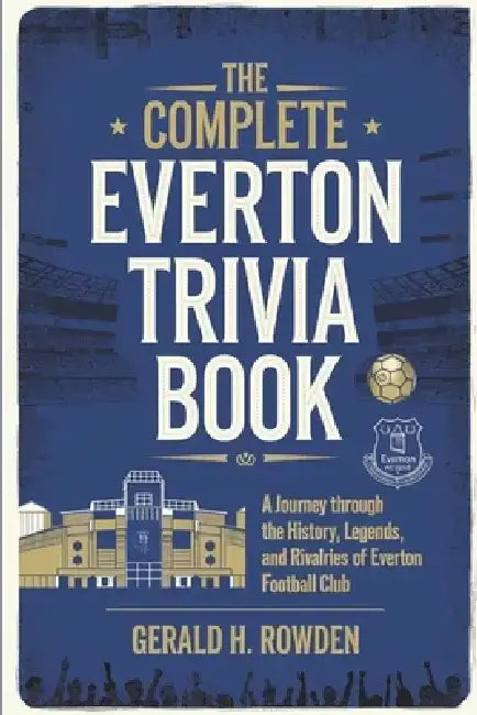 The Complete Everton Trivia Book: A Journey Through the History, Legends, and Rivalries of Everton Football Club by Gerald H. Rowden