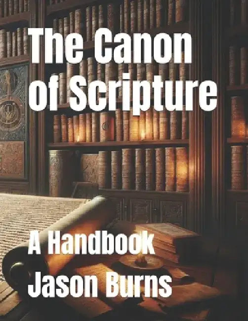 The Canon of Scripture: A Handbook by Jason Burns