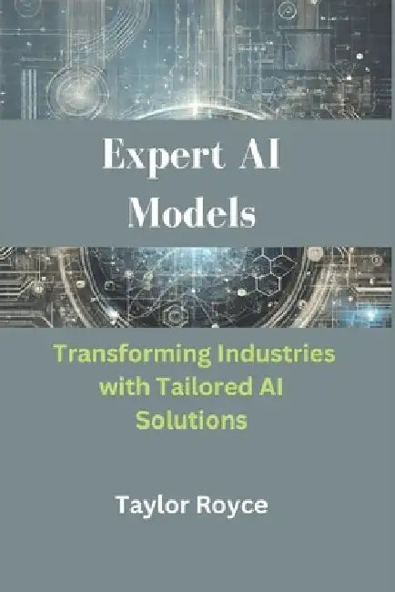 Expert AI Models: Transforming Industries with Tailored AI Solutions by Taylor Royce