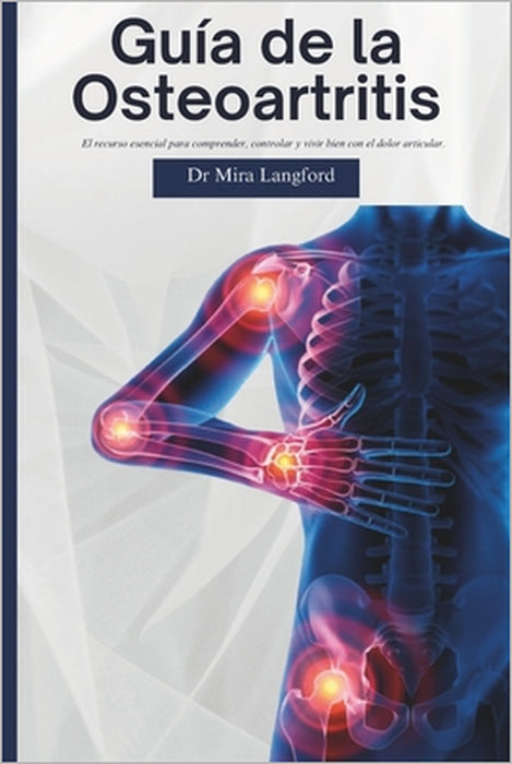Guía de la Osteoartritis: El recurso esencial para comprender, controlar y vivir bien con el dolor articular. by Mira Langford