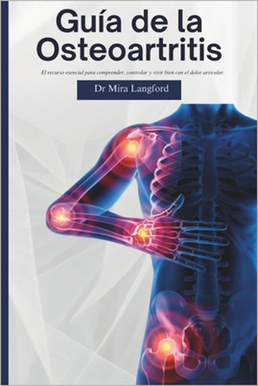 Guía de la Osteoartritis: El recurso esencial para comprender, controlar y vivir bien con el dolor articular. by Mira Langford