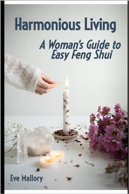 Harmonious Living - A Woman's Guide to Easy Feng Shui by Mallory, Eve
