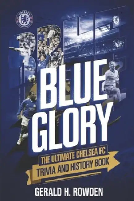 Blue Glory: The Ultimate Chelsea FC Trivia and History Book: Discover the triumphs, legends, and unforgettable moments that shaped the Blues. by Gerald H. Rowden