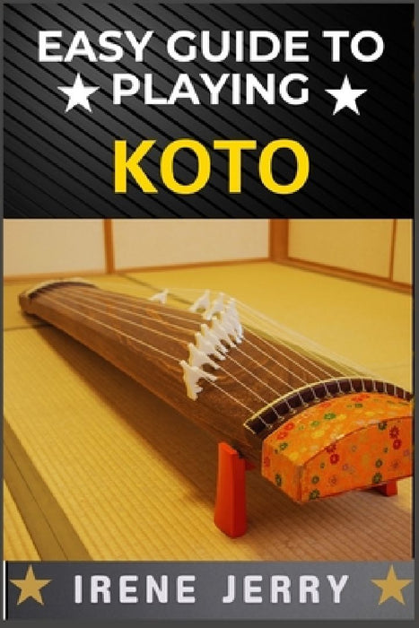 Easy Guide to Playing Koto: Master the Art of Japanese Strings: A Beginner's Journey to Playing Koto with Ease by Irene Jerry