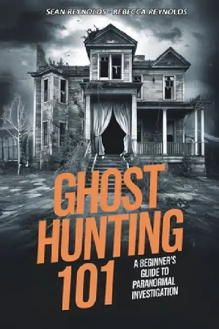 Ghost Hunting 101: A Beginner's Guide to Paranormal Investigation by Rebecca Reynolds
