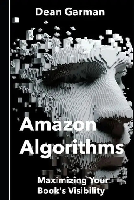 Amazon Algorithms: Maximizing Your Book's Visibility (Unlocking the Secrets to Boost Sales and Discoverability on the World's Largest Online Bookstore by Dean Garman