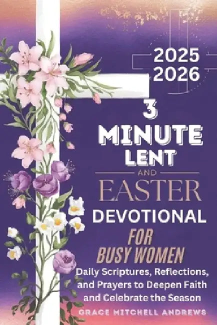 3-Minute Lent and Easter Devotional for Busy Women 2025-2026: Daily Scriptures, Reflections, and Prayers to Deepen Faith and Celebrate the Season by Grace Mitchell Andrews