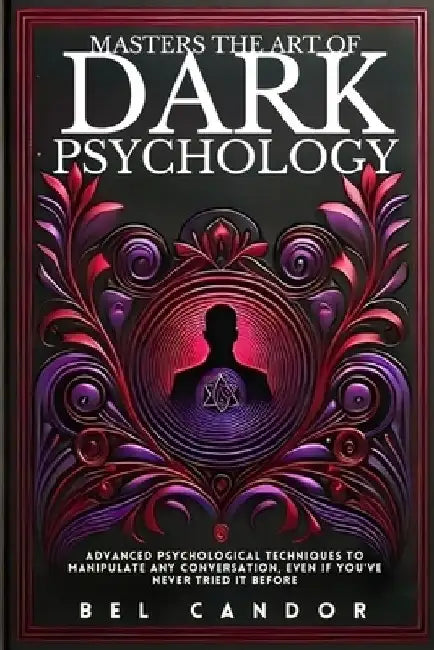 Masters the Art of Dark Psychology: Advanced Psychological Techniques To Manipulate Any Conversation, Even If You've Never Tried It Before by Bel Candor