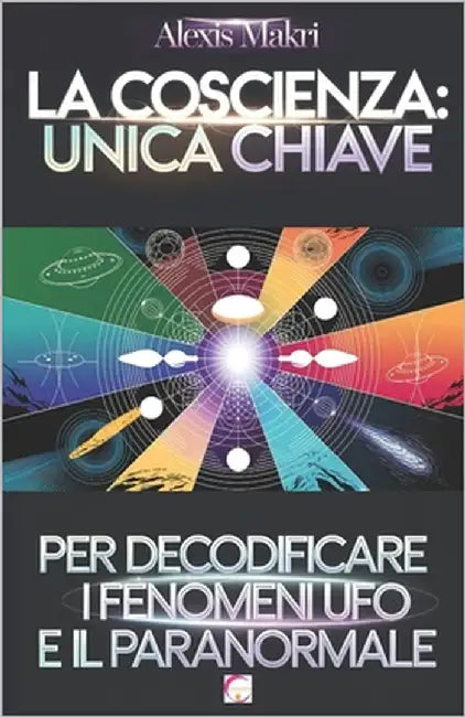 La Coscienza: Unica Chiave per Decodificare i Fenomeni UFO e il Paranormale: Comprendere l'inspiegabile by Makri, Alexis