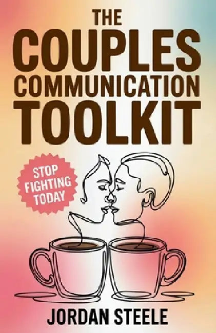 The Couples Communication Toolkit: Simple Strategies to Build Understanding, Resolve Conflict, and Strengthen your Relationship by Jordan Steele
