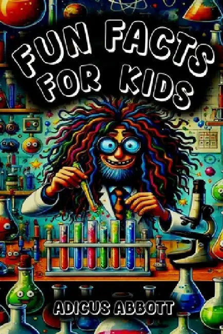 Fun Facts for Kids: 301 Incredible Science and Nature Fun Facts and Trivia to Amaze Your Teacher, Wow Your Mom, and Stun Your Friends by Adicus Abbott