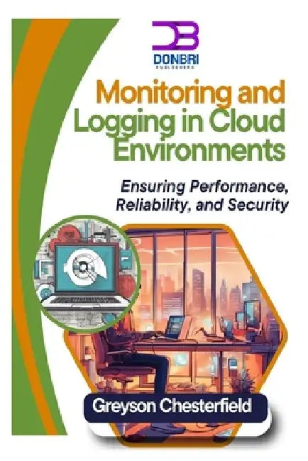Monitoring and Logging in Cloud Environments: Ensuring Performance, Reliability, and Security by Greyson Chesterfield