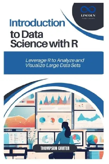 Introduction to Data Science with R: Leverage R to Analyze and Visualize Large Data Sets by Thompson Carter