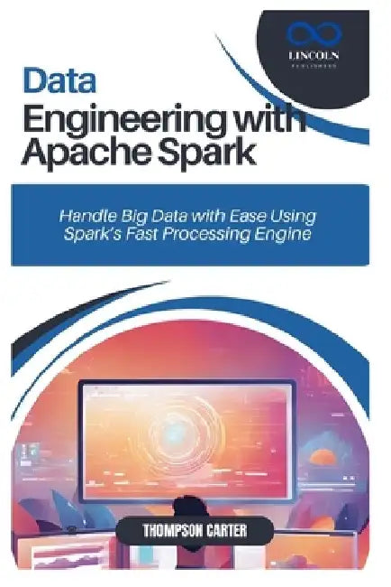 Data Engineering with Apache Spark: Handle Big Data with Ease Using Spark's Fast Processing Engine by Thompson Carter