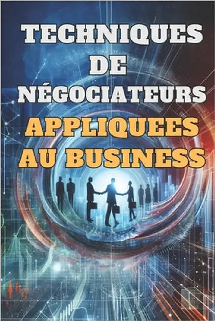 Techniques de Negociateurs Appliquees Au Business: et maximiser le succès commercial by Change, Sam