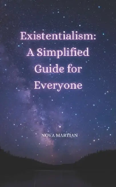 Existentialism: A Simplified Guide for Everyone by Nova Martian
