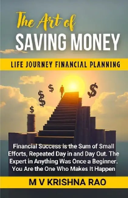 The Art of Saving Money: Financial Success is the sum of Small Efforts, Repeated day in and day out. The Expert in anything was once a Beginner by M. V. Krishna Rao