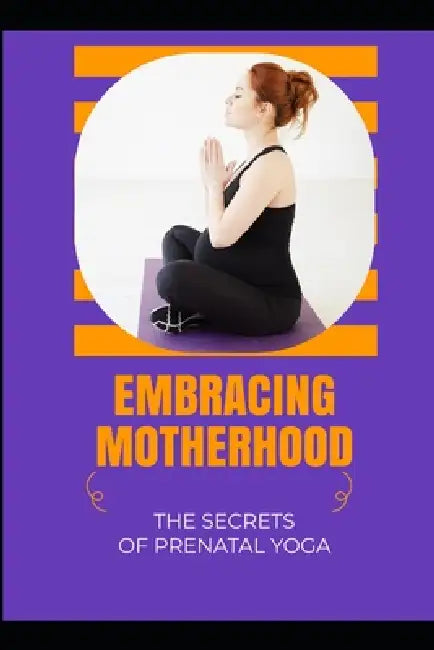 Embracing Motherhood: The Secrets of Prenatal Yoga by Lily N. Sinclair