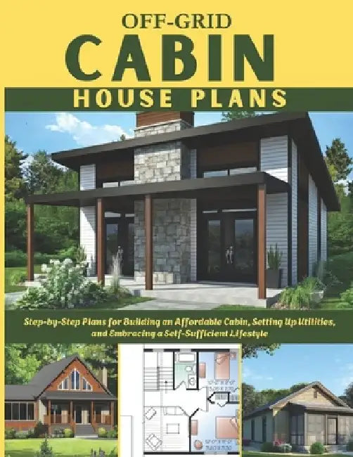 Off-Grid Cabin House Plans: Step-by-Step Plans for Building an Affordable Cabin, Setting Up Utilities, and Embracing a Self-Sufficient Lifestyle by Winston E. Ronald