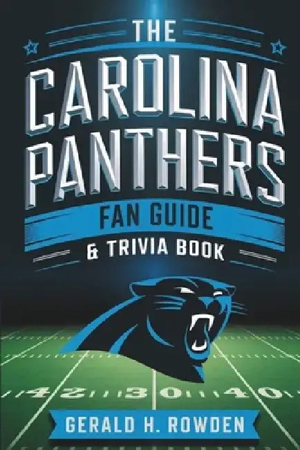 The Carolina Panthers Fan Guide & Trivia Book: History, Records, and Fun Facts About the Panthers Nation by Gerald H. Rowden