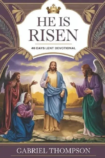 He Is Risen: 40 Days Lent Devotional. by Gabriel Thompson