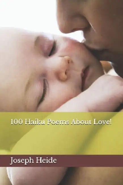 100 Haiku Poems About Love! by Joseph Heide