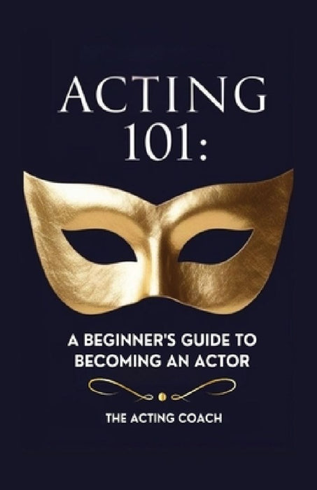 Acting 101: A Beginner's Guide to Becoming an Actor: Essential Skills, Techniques, and Tips for Adults Pursuing a Career in Theatr by The Acting Coach