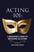 Acting 101: A Beginner's Guide to Becoming an Actor: Essential Skills, Techniques, and Tips for Adults Pursuing a Career in Theatr by The Acting Coach