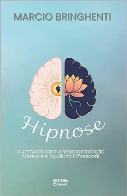 Hipnose: A Jornada para a Reprogramação Mental e o Equilíbrio Emocional by Bringhenti, Marcio